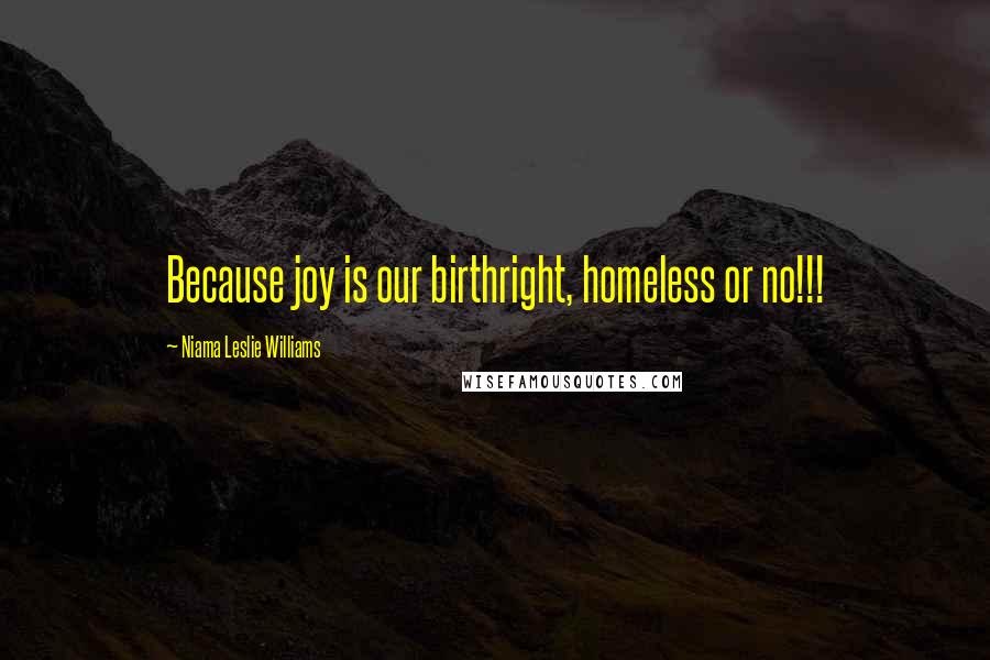 Niama Leslie Williams quotes: Because joy is our birthright, homeless or no!!!