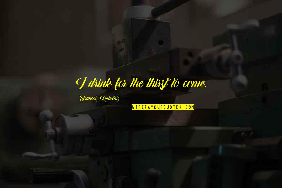 Niamar Quotes By Francois Rabelais: I drink for the thirst to come. Niamar Quotes By Francois Rabelais: I drink for the thirst to come.
