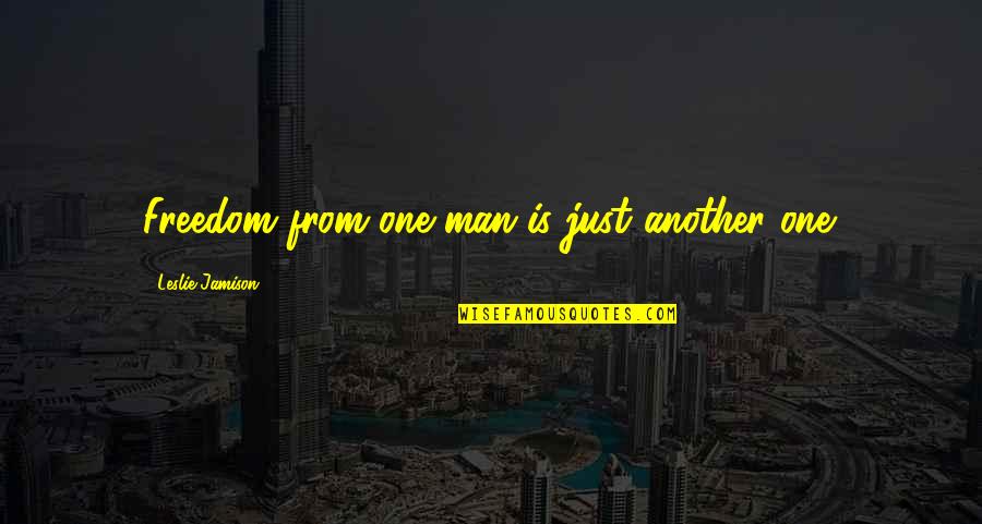 Niambi Mccoy Quotes By Leslie Jamison: Freedom from one man is just another one. Niambi Mccoy Quotes By Leslie Jamison: Freedom from one man is just another one.