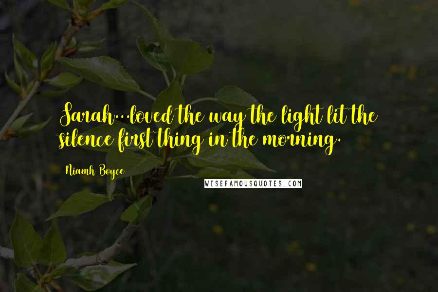 Niamh Boyce quotes: Sarah...loved the way the light lit the silence first thing in the morning.