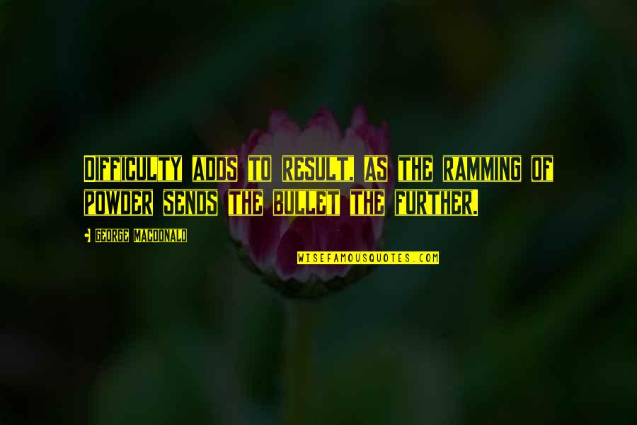 Niamyja Tyler Quotes By George MacDonald: Difficulty adds to result, as the ramming of Niamyja Tyler Quotes By George MacDonald: Difficulty adds to result, as the ramming of