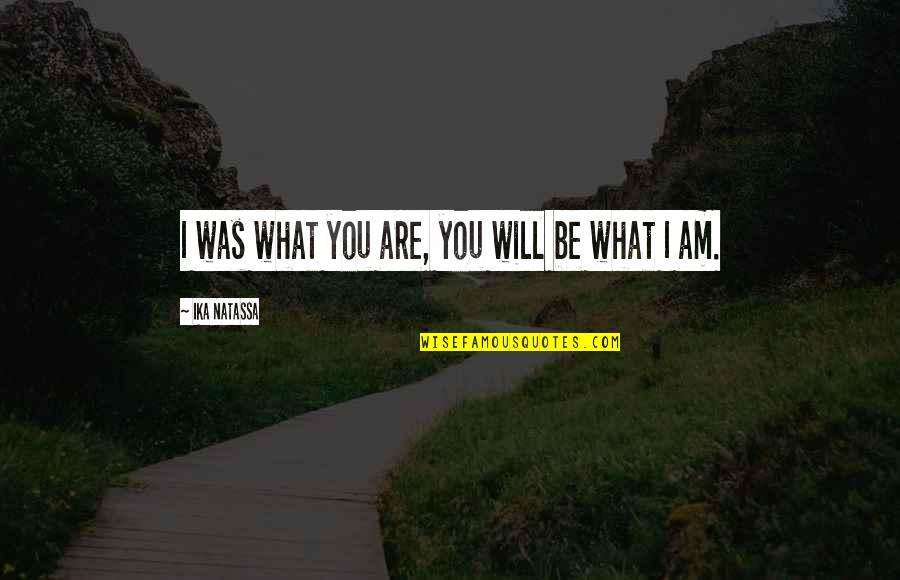 Niamyja Tyler Quotes By Ika Natassa: I was what you are, you will be Niamyja Tyler Quotes By Ika Natassa: I was what you are, you will be