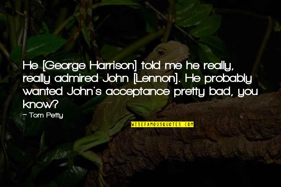 Niana Quotes By Tom Petty: He [George Harrison] told me he really, really