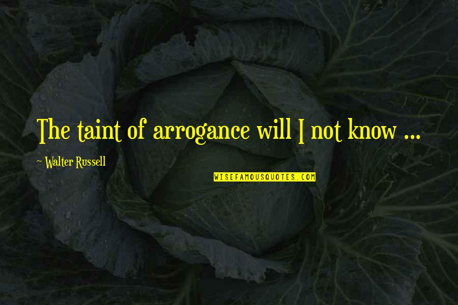 Nibbana Cafe Quotes By Walter Russell: The taint of arrogance will I not know