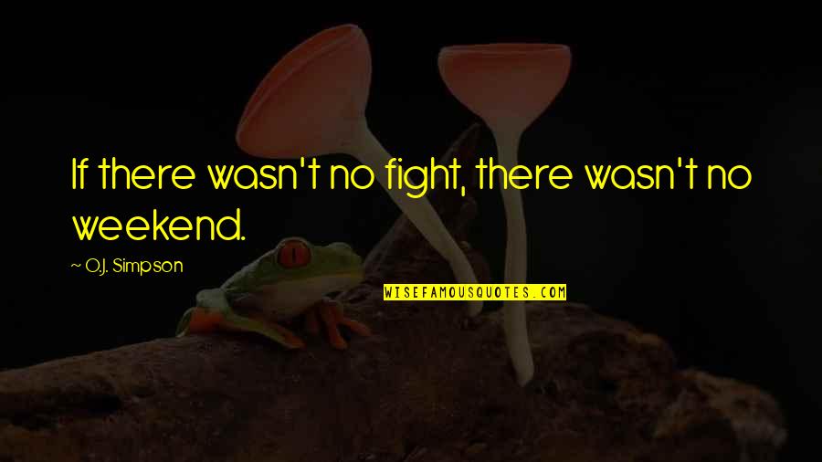 Nibblers Popcorn Quotes By O.J. Simpson: If there wasn't no fight, there wasn't no Nibblers Popcorn Quotes By O.J. Simpson: If there wasn't no fight, there wasn't no