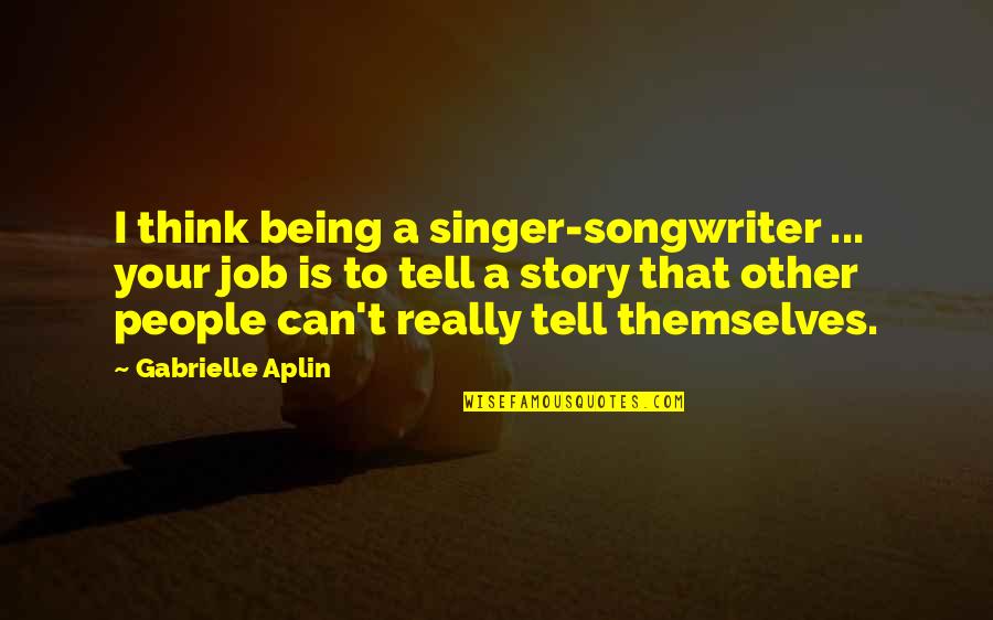 Nibblers Quotes By Gabrielle Aplin: I think being a singer-songwriter ... your job