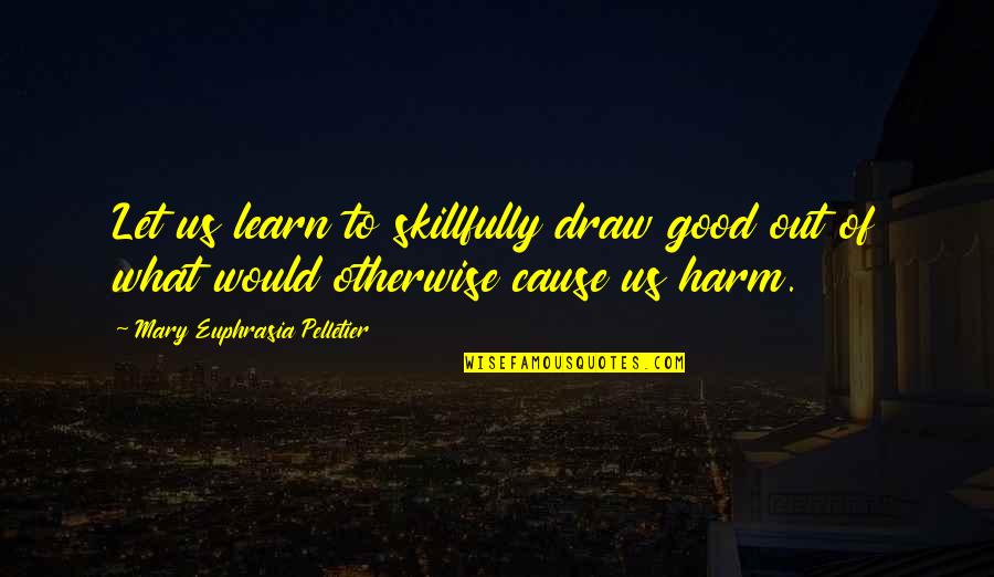 Nibbling Quotes By Mary Euphrasia Pelletier: Let us learn to skillfully draw good out