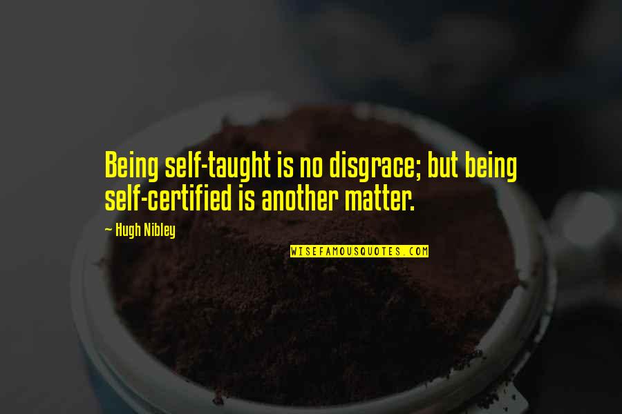 Nibley Quotes By Hugh Nibley: Being self-taught is no disgrace; but being self-certified