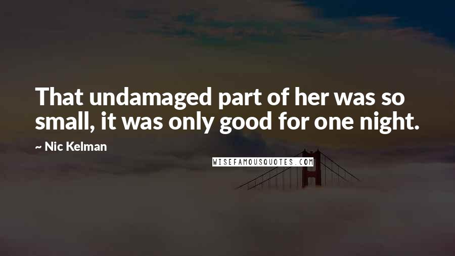 Nic Kelman quotes: That undamaged part of her was so small, it was only good for one night.