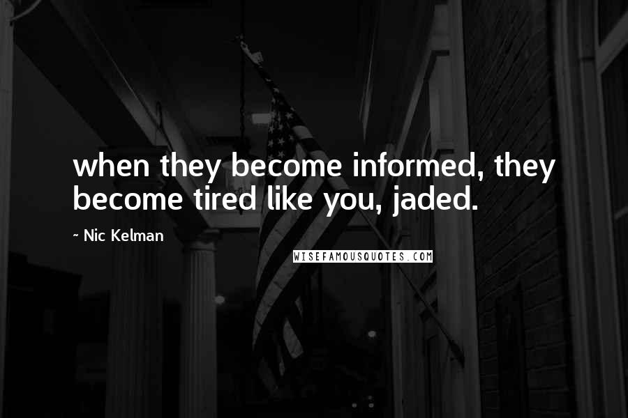 Nic Kelman quotes: when they become informed, they become tired like you, jaded.