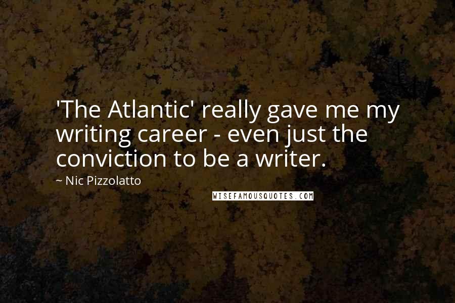 Nic Pizzolatto quotes: 'The Atlantic' really gave me my writing career - even just the conviction to be a writer.