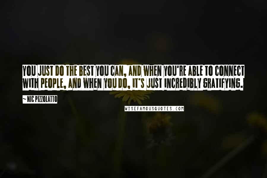 Nic Pizzolatto quotes: You just do the best you can, and when you're able to connect with people, and when you do, it's just incredibly gratifying.