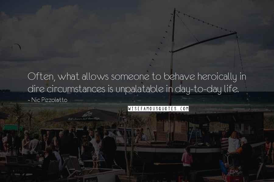 Nic Pizzolatto quotes: Often, what allows someone to behave heroically in dire circumstances is unpalatable in day-to-day life.