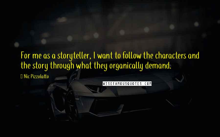 Nic Pizzolatto quotes: For me as a storyteller, I want to follow the characters and the story through what they organically demand.