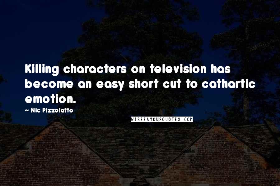 Nic Pizzolatto quotes: Killing characters on television has become an easy short cut to cathartic emotion.