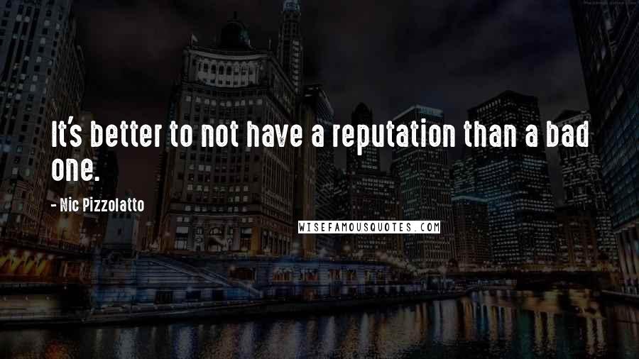 Nic Pizzolatto quotes: It's better to not have a reputation than a bad one.