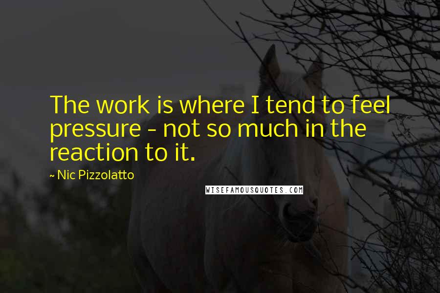 Nic Pizzolatto quotes: The work is where I tend to feel pressure - not so much in the reaction to it.