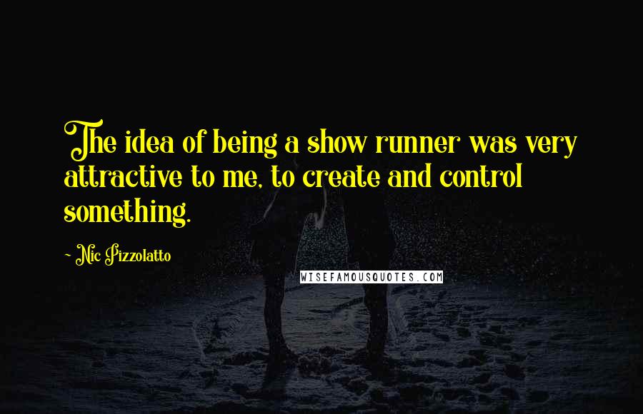 Nic Pizzolatto quotes: The idea of being a show runner was very attractive to me, to create and control something.