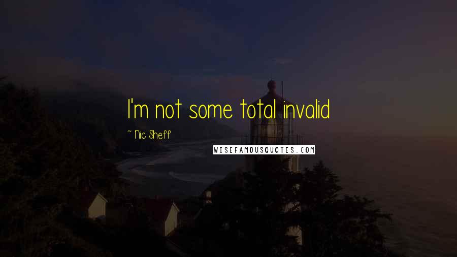Nic Sheff quotes: I'm not some total invalid