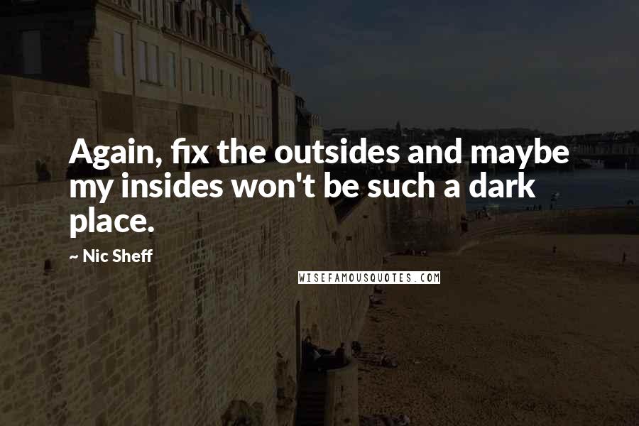 Nic Sheff quotes: Again, fix the outsides and maybe my insides won't be such a dark place.