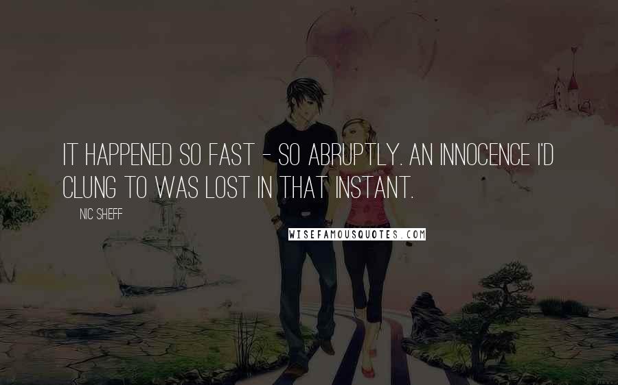 Nic Sheff quotes: It happened so fast - so abruptly. An innocence I'd clung to was lost in that instant.