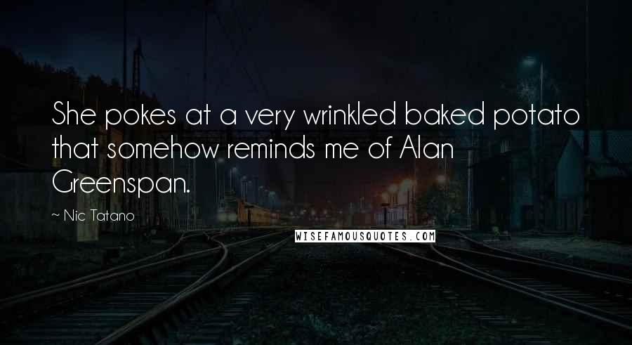 Nic Tatano quotes: She pokes at a very wrinkled baked potato that somehow reminds me of Alan Greenspan.