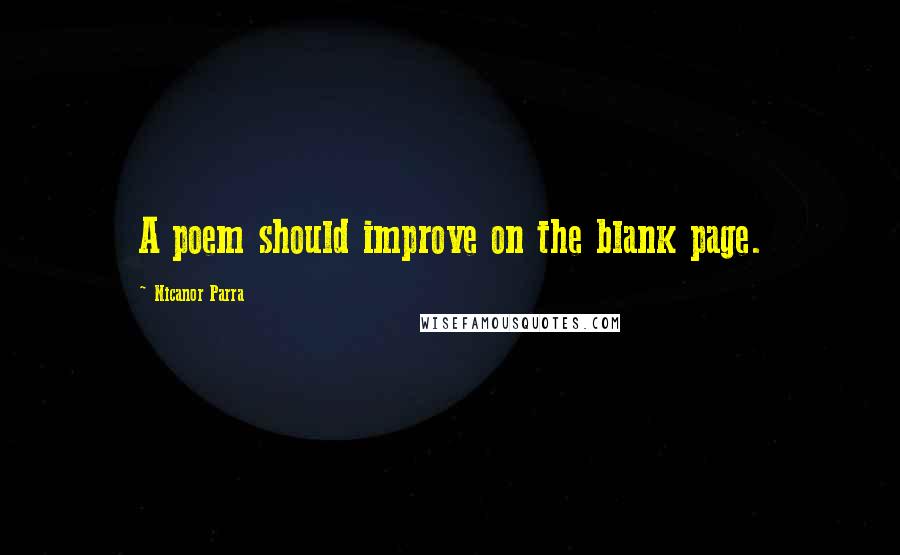 Nicanor Parra quotes: A poem should improve on the blank page.