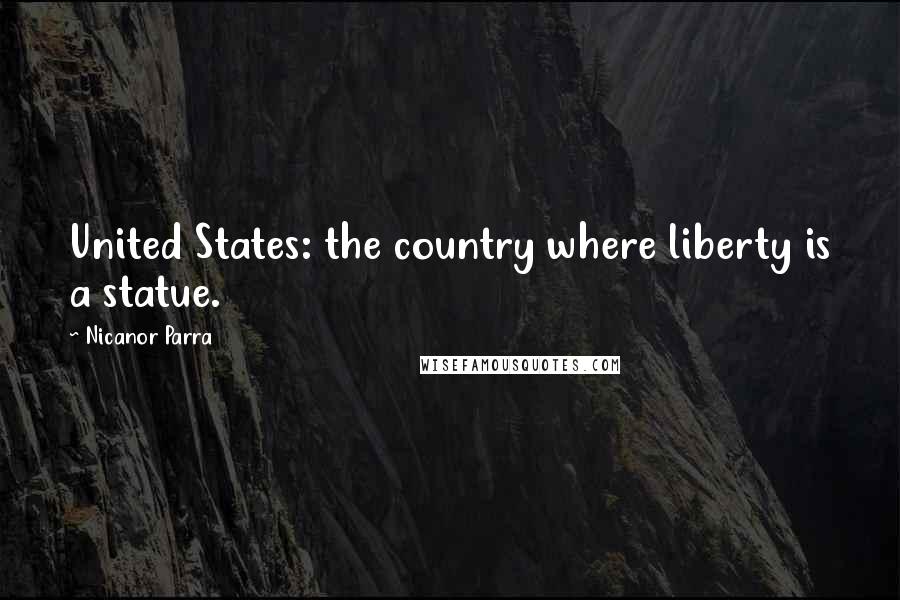 Nicanor Parra quotes: United States: the country where liberty is a statue. Nicanor Parra quotes: United States: the country where liberty is a statue.
