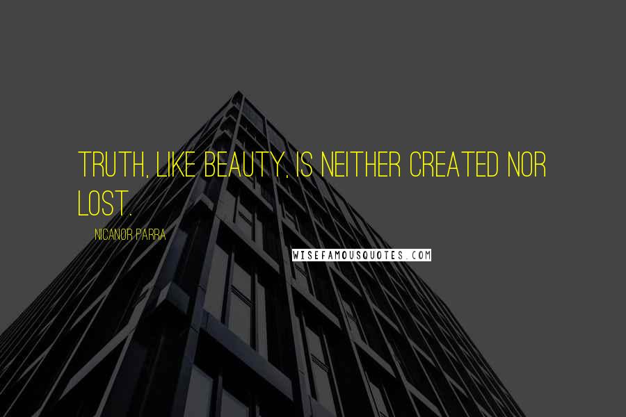 Nicanor Parra quotes: Truth, like beauty, is neither created nor lost. Nicanor Parra quotes: Truth, like beauty, is neither created nor lost.