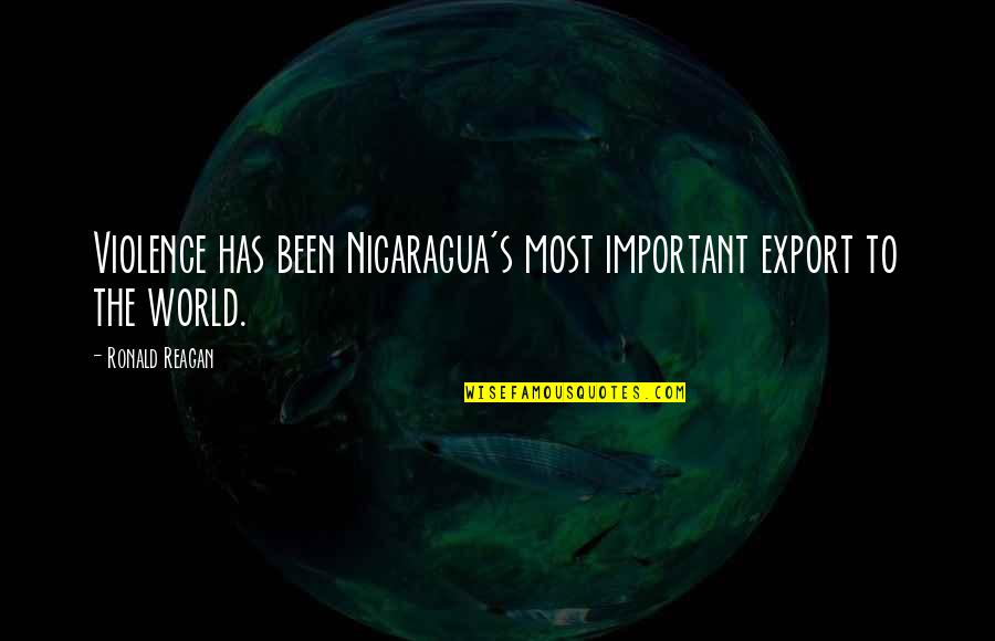 Nicaragua's Quotes By Ronald Reagan: Violence has been Nicaragua's most important export to