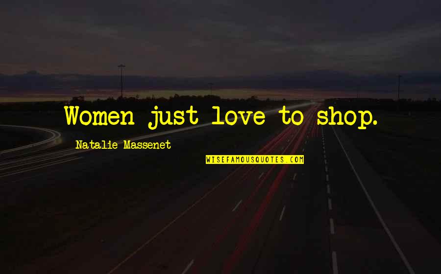 Nicarthy Quotes By Natalie Massenet: Women just love to shop. Nicarthy Quotes By Natalie Massenet: Women just love to shop.