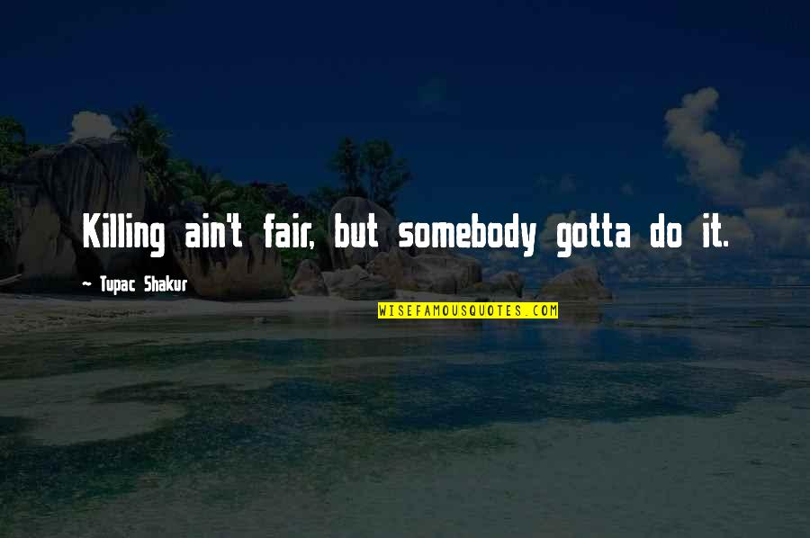 Nicastro V Quotes By Tupac Shakur: Killing ain't fair, but somebody gotta do it.
