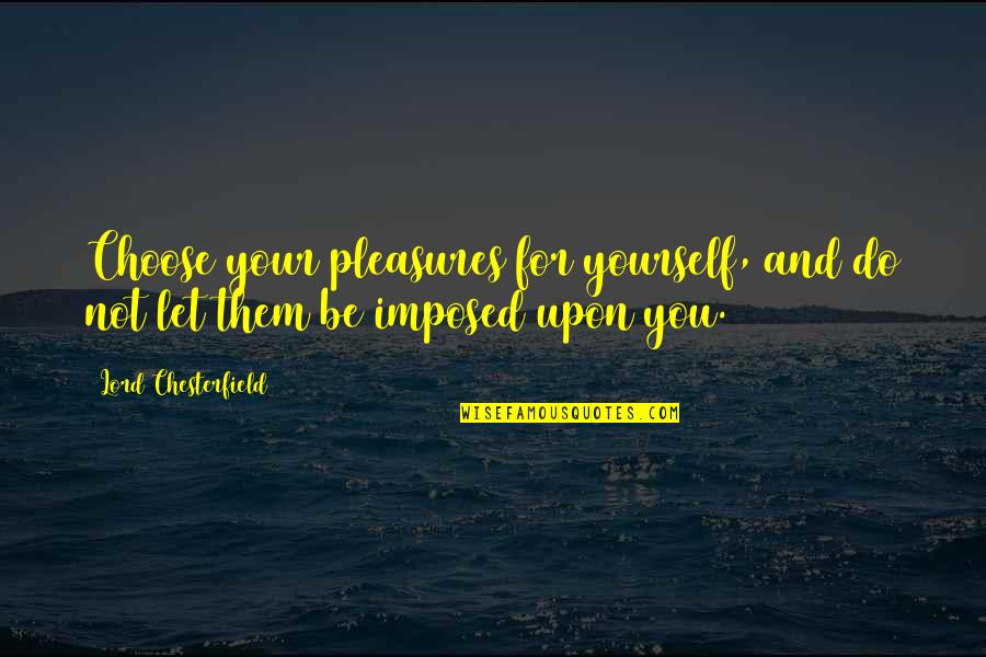 Nicchia In Inglese Quotes By Lord Chesterfield: Choose your pleasures for yourself, and do not Nicchia In Inglese Quotes By Lord Chesterfield: Choose your pleasures for yourself, and do not