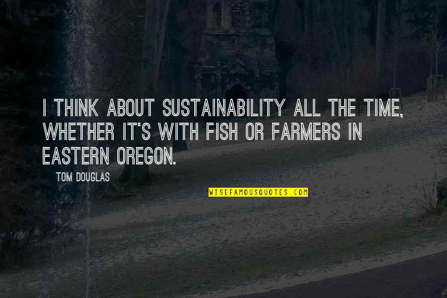 Nicchia In Inglese Quotes By Tom Douglas: I think about sustainability all the time, whether Nicchia In Inglese Quotes By Tom Douglas: I think about sustainability all the time, whether