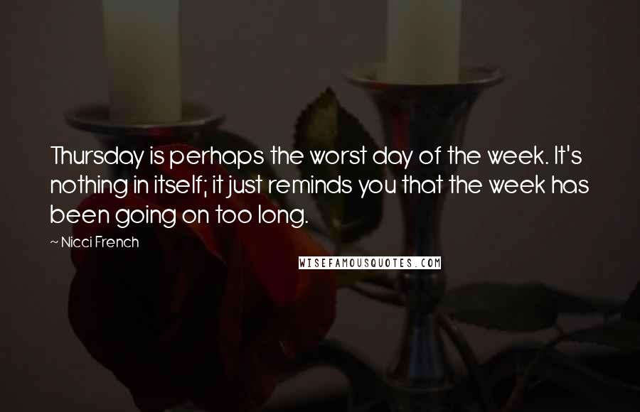 Nicci French quotes: Thursday is perhaps the worst day of the week. It's nothing in itself; it just reminds you that the week has been going on too long.