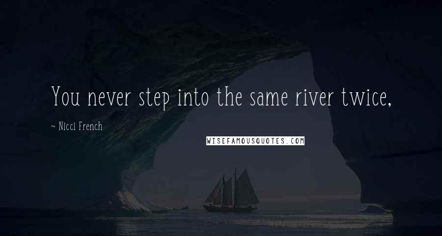 Nicci French quotes: You never step into the same river twice,