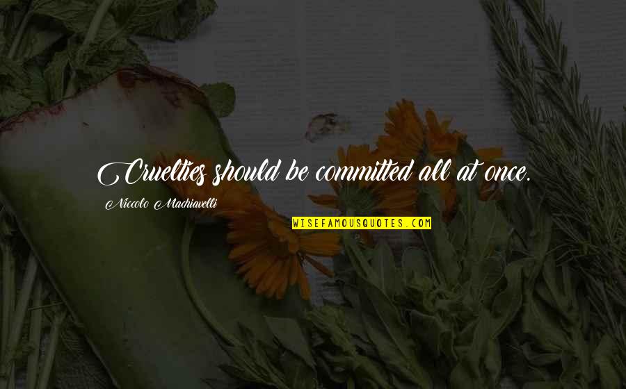 Niccolo Machiavelli Best Quotes By Niccolo Machiavelli: Cruelties should be committed all at once. Niccolo Machiavelli Best Quotes By Niccolo Machiavelli: Cruelties should be committed all at once.