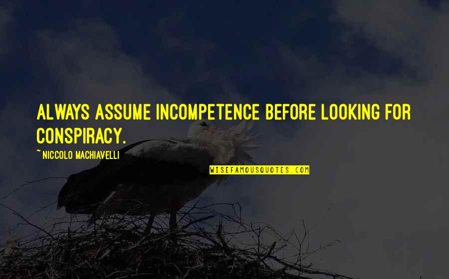 Niccolo Machiavelli Best Quotes By Niccolo Machiavelli: Always assume incompetence before looking for conspiracy. Niccolo Machiavelli Best Quotes By Niccolo Machiavelli: Always assume incompetence before looking for conspiracy.