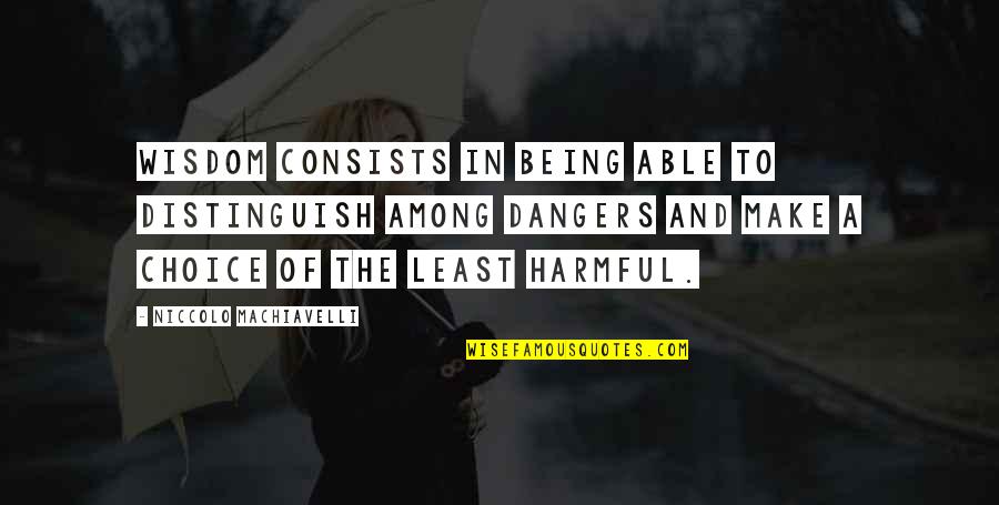 Niccolo Machiavelli Best Quotes By Niccolo Machiavelli: Wisdom consists in being able to distinguish among Niccolo Machiavelli Best Quotes By Niccolo Machiavelli: Wisdom consists in being able to distinguish among