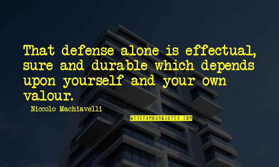 Niccolo Machiavelli Best Quotes By Niccolo Machiavelli: That defense alone is effectual, sure and durable Niccolo Machiavelli Best Quotes By Niccolo Machiavelli: That defense alone is effectual, sure and durable