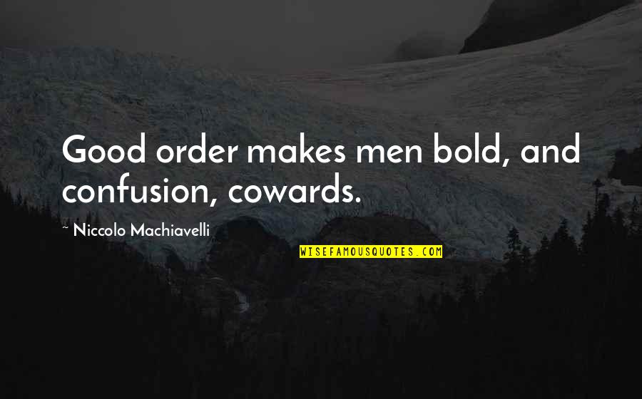 Niccolo Machiavelli Best Quotes By Niccolo Machiavelli: Good order makes men bold, and confusion, cowards. Niccolo Machiavelli Best Quotes By Niccolo Machiavelli: Good order makes men bold, and confusion, cowards.