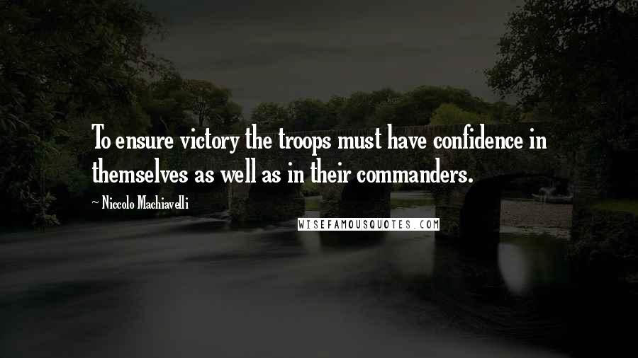 Niccolo Machiavelli quotes: To ensure victory the troops must have confidence in themselves as well as in their commanders.