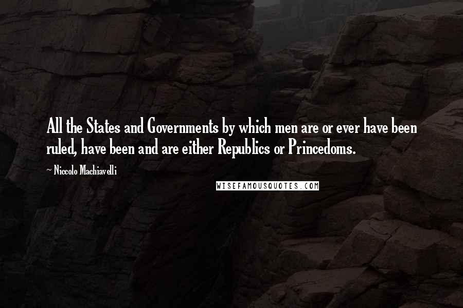 Niccolo Machiavelli quotes: All the States and Governments by which men are or ever have been ruled, have been and are either Republics or Princedoms.