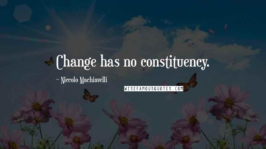 Niccolo Machiavelli quotes: Change has no constituency.