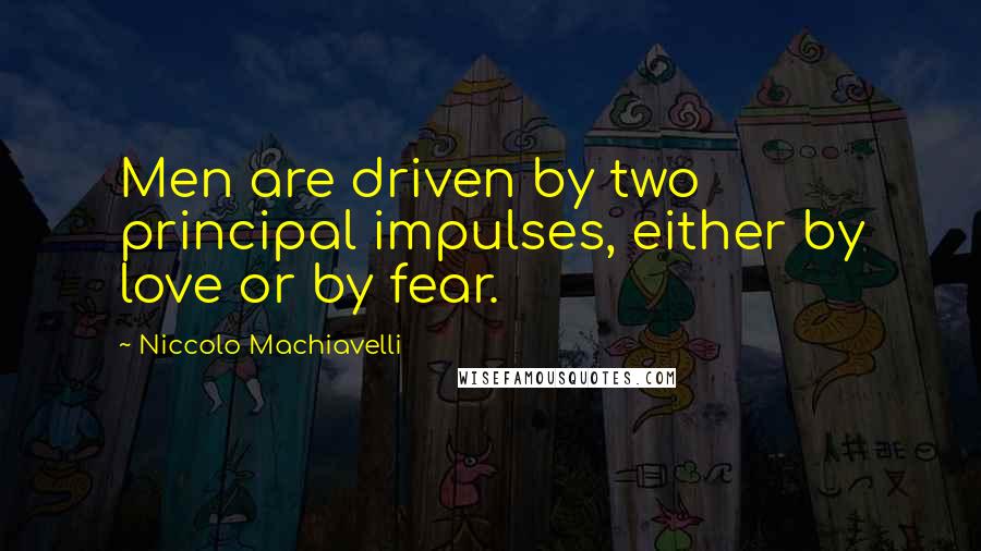 Niccolo Machiavelli quotes: Men are driven by two principal impulses, either by love or by fear.