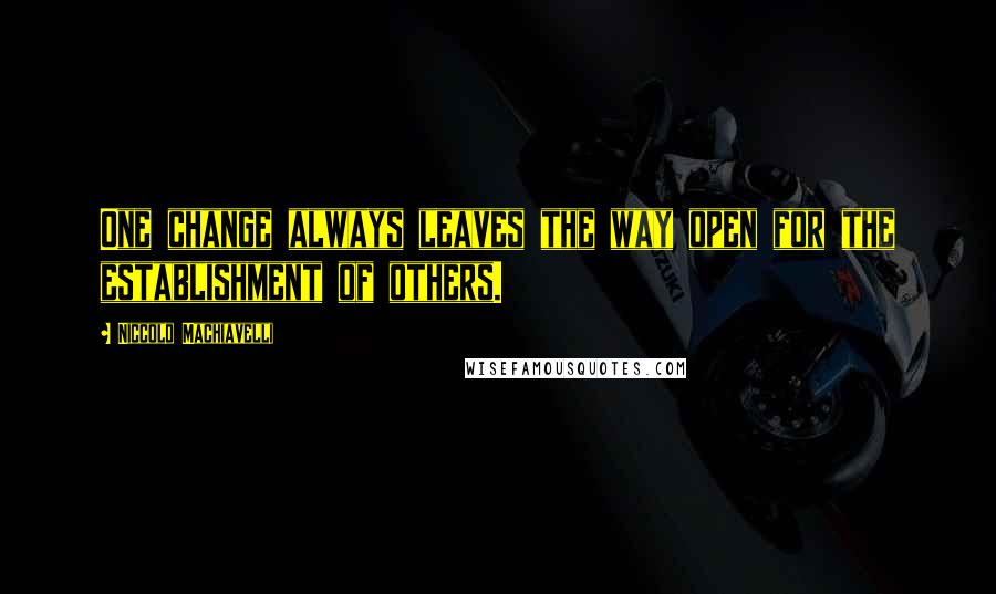 Niccolo Machiavelli quotes: One change always leaves the way open for the establishment of others.