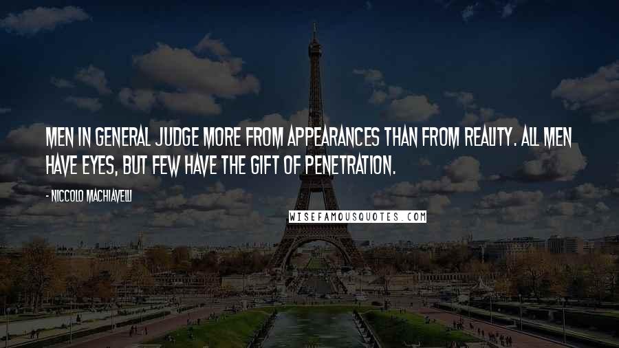 Niccolo Machiavelli quotes: Men in general judge more from appearances than from reality. All men have eyes, but few have the gift of penetration.