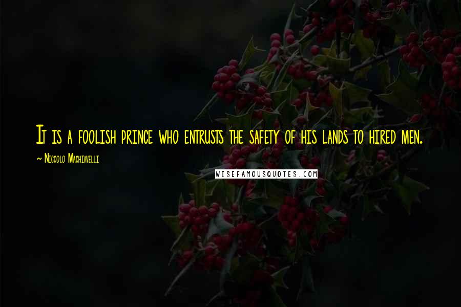 Niccolo Machiavelli quotes: It is a foolish prince who entrusts the safety of his lands to hired men.