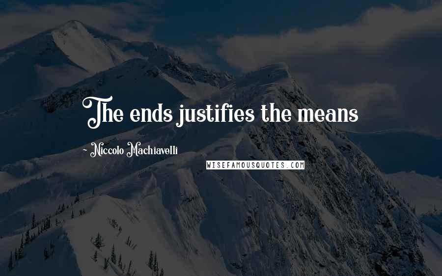 Niccolo Machiavelli quotes: The ends justifies the means