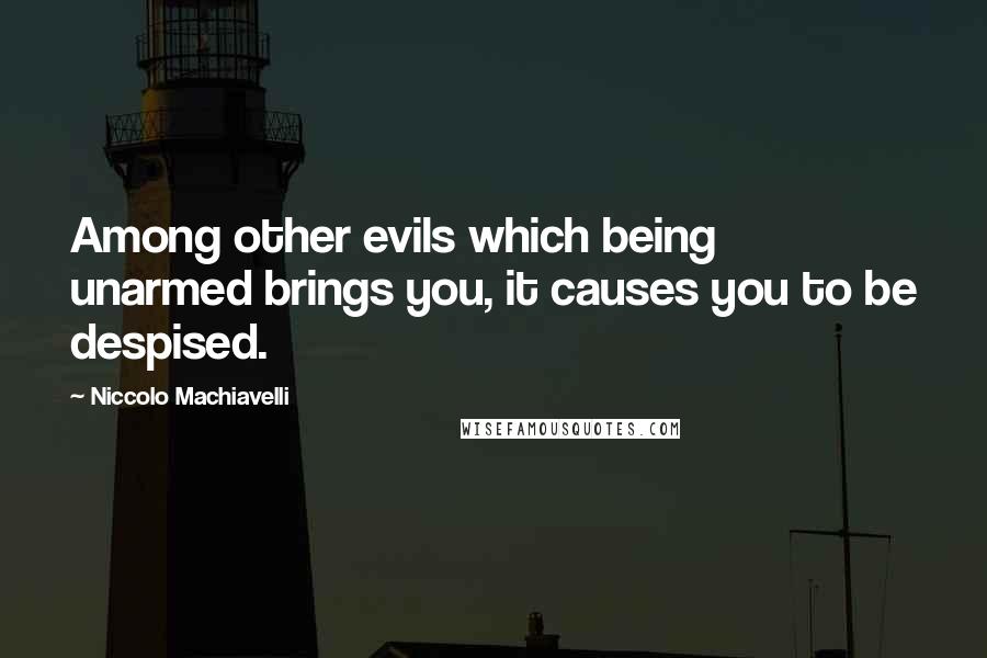 Niccolo Machiavelli quotes: Among other evils which being unarmed brings you, it causes you to be despised.